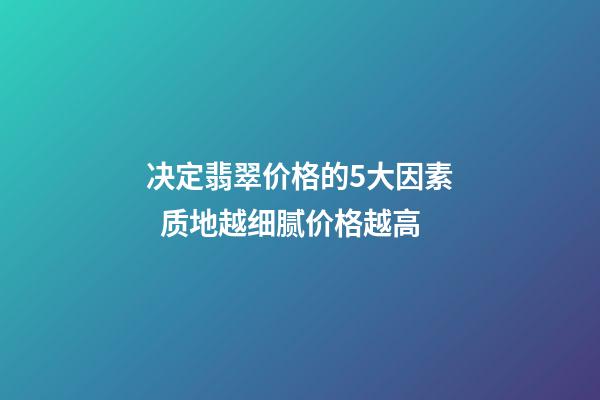 决定翡翠价格的5大因素  质地越细腻价格越高